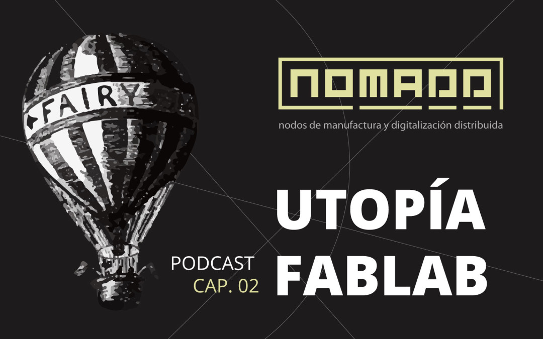 fSH / NO.MA.D.D. Podcast Cap. 02 “La utopía de los fablabs”